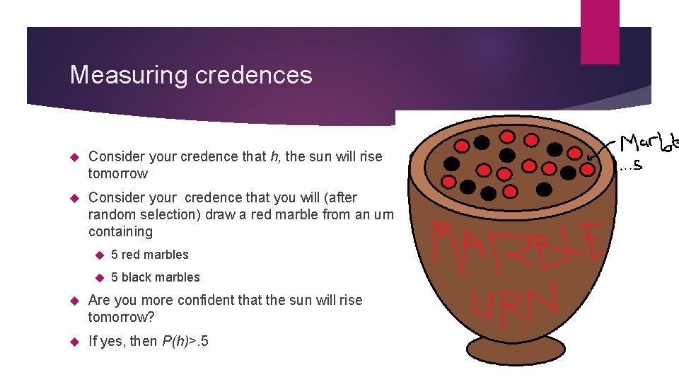 Measuring credences Consider your credence that h, the sun will rise tomorrow Consider your