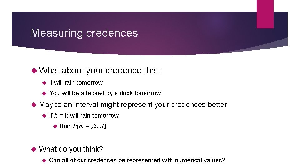 Measuring credences What about your credence that: It will rain tomorrow You will be