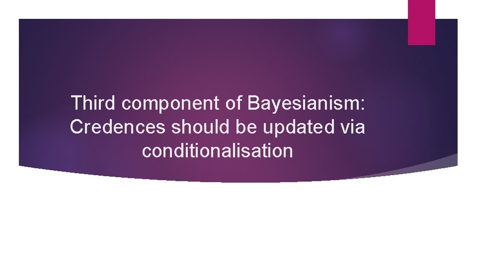 Third component of Bayesianism: Credences should be updated via conditionalisation 