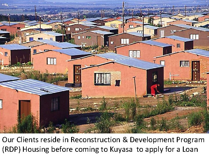Our Clients reside in Reconstruction & Development Program (RDP) Housing before coming to Kuyasa