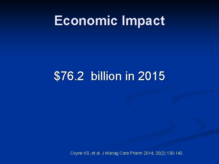 Economic Impact $76. 2 billion in 2015 Coyne KS, et al. J Manag Care