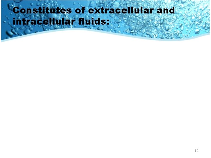 Constitutes of extracellular and intracellular fluids: 10 