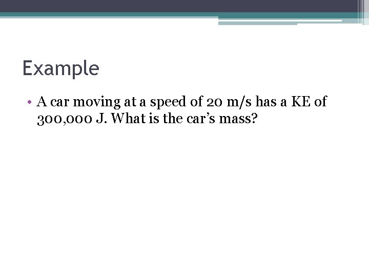 Example • A car moving at a speed of 20 m/s has a KE