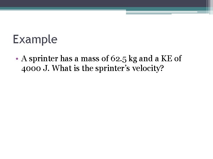Example • A sprinter has a mass of 62. 5 kg and a KE