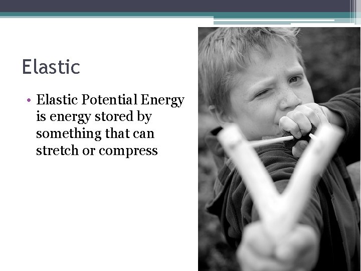 Elastic • Elastic Potential Energy is energy stored by something that can stretch or