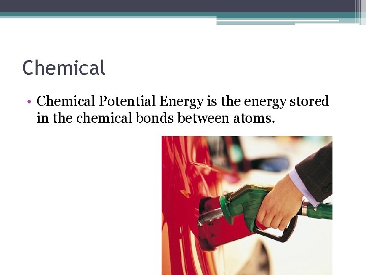 Chemical • Chemical Potential Energy is the energy stored in the chemical bonds between