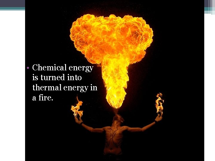  • Chemical energy is turned into thermal energy in a fire. 