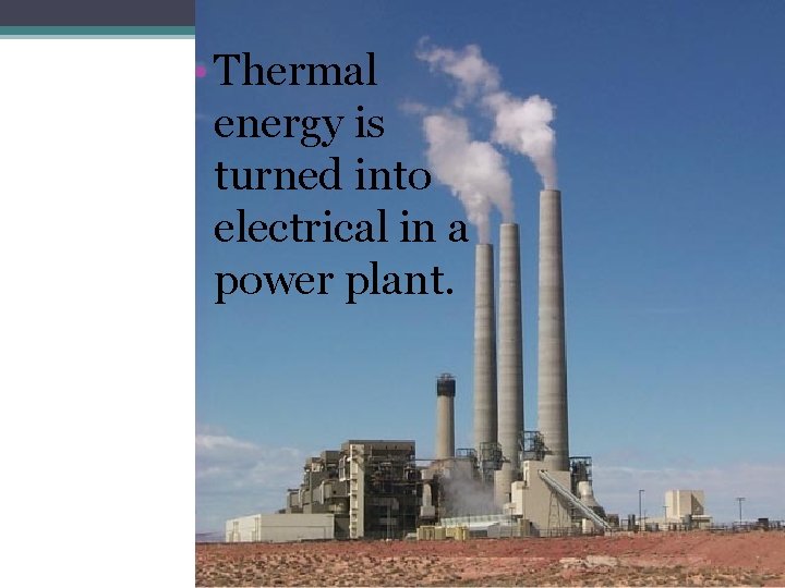  • Thermal energy is turned into electrical in a power plant. 