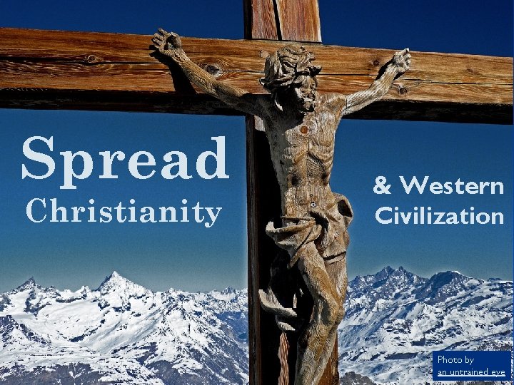 Spread Christianity & Western Civilization Photo by an untrained eye 