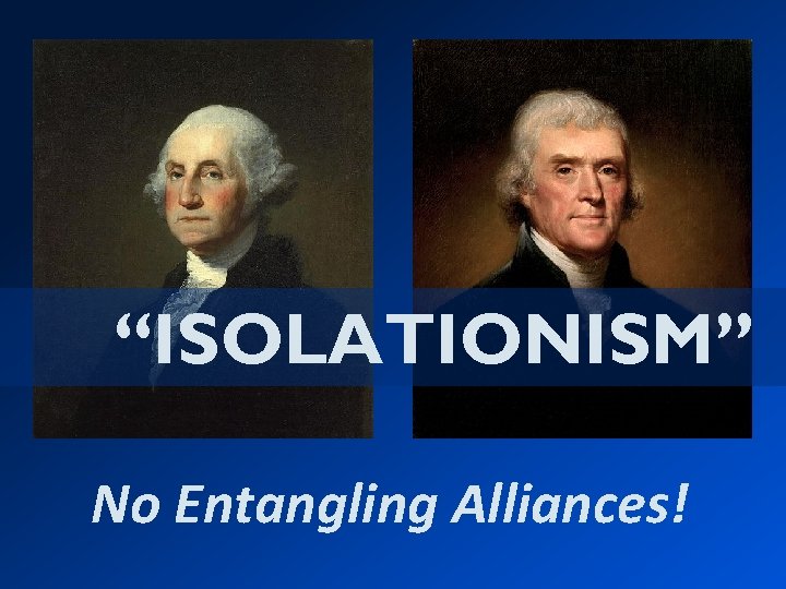 “ISOLATIONISM” No Entangling Alliances! 