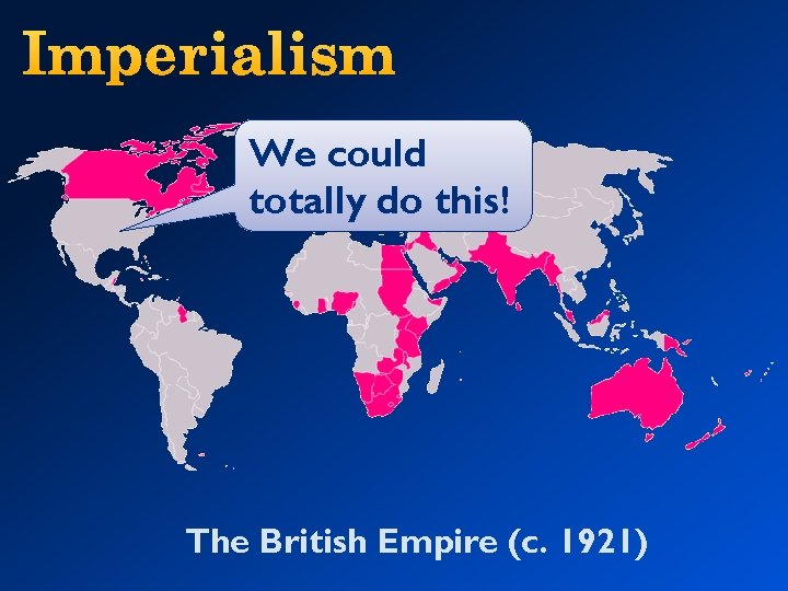 Imperialism We could totally do this! The British Empire (c. 1921) 