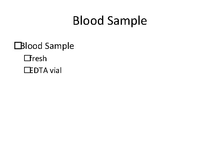 Blood Sample �fresh �EDTA vial Blood Sample �fresh �EDTA vial