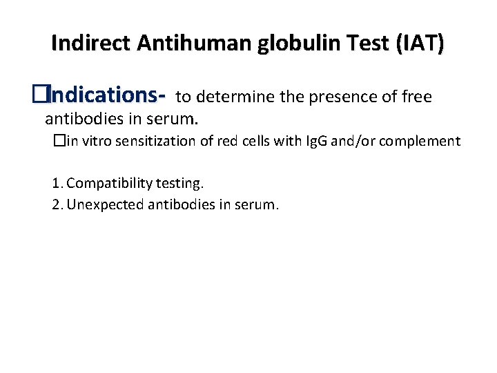 Indirect Antihuman globulin Test (IAT) �Indications- to determine the presence of free antibodies in Indirect Antihuman globulin Test (IAT) �Indications- to determine the presence of free antibodies in