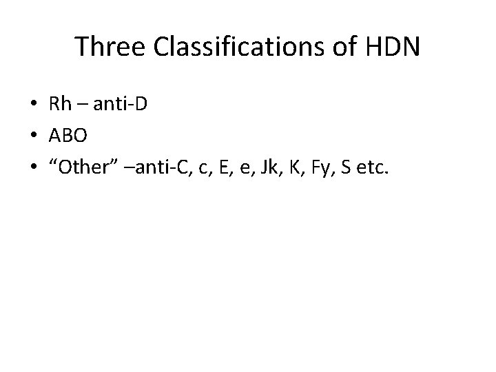 Three Classifications of HDN • Rh – anti-D • ABO • “Other” –anti-C, c,