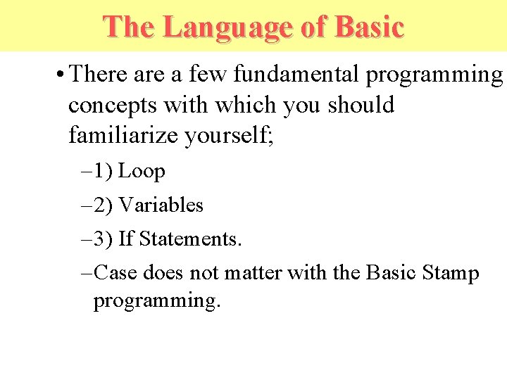 The Language of Basic • There a few fundamental programming concepts with which you