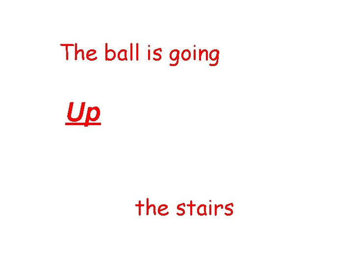 The ball is going Up the stairs 