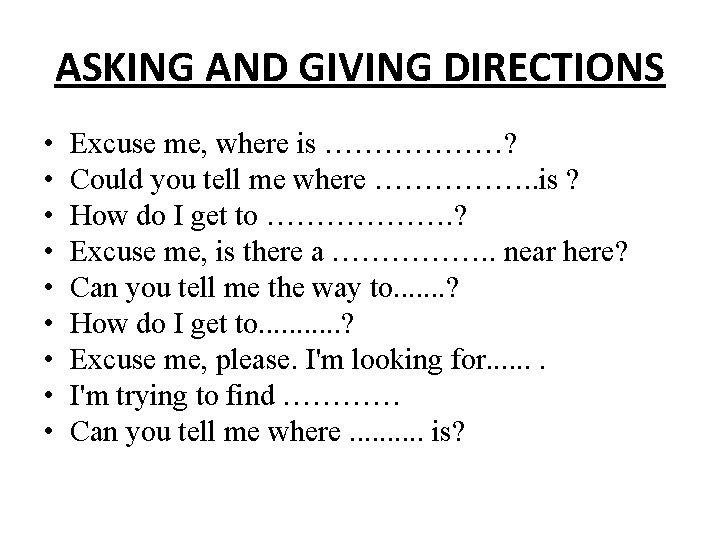 ASKING AND GIVING DIRECTIONS • • • Excuse me, where is ………………? Could you