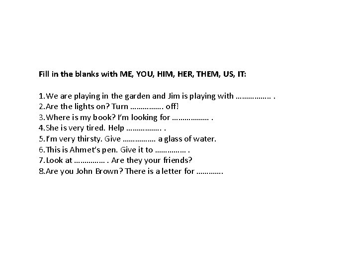 Fill in the blanks with ME, YOU, HIM, HER, THEM, US, IT: 1. We