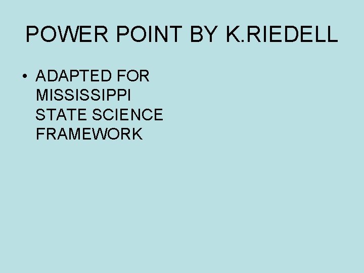 POWER POINT BY K. RIEDELL • ADAPTED FOR MISSISSIPPI STATE SCIENCE FRAMEWORK 
