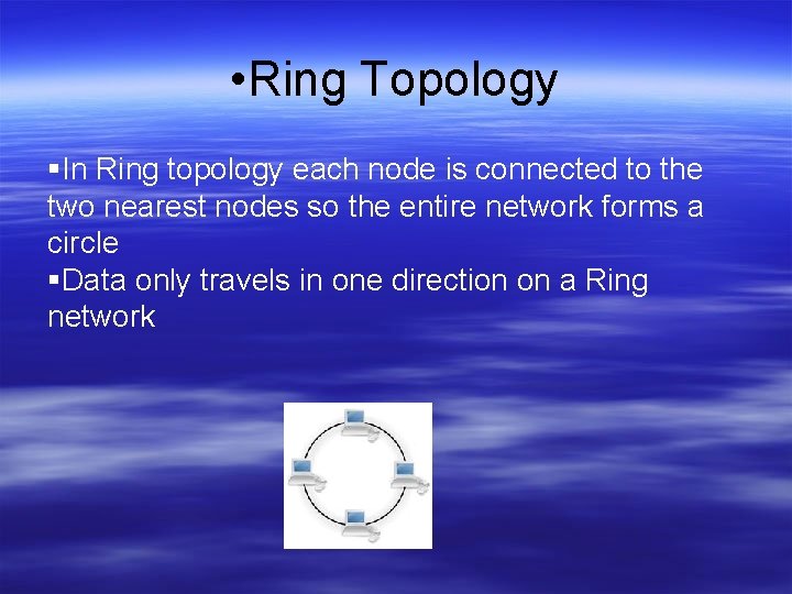  • Ring Topology In Ring topology each node is connected to the two