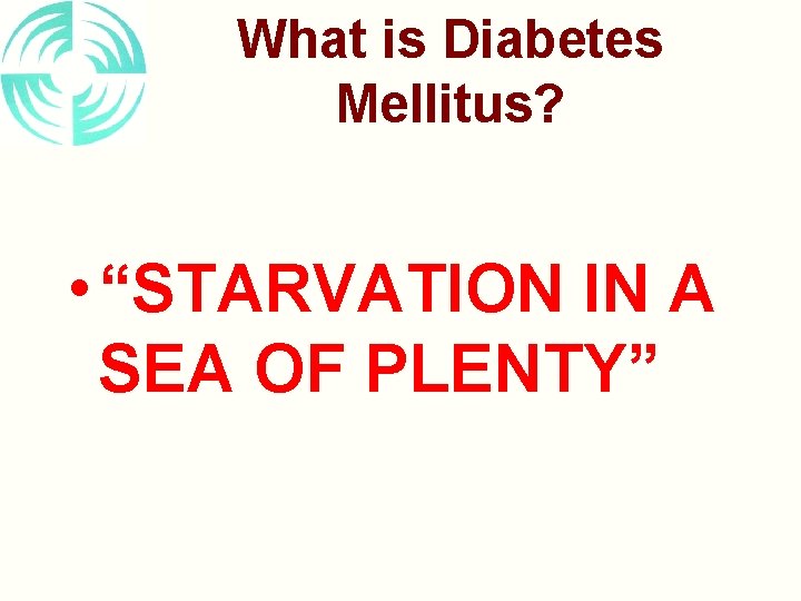 What is Diabetes Mellitus? • “STARVATION IN A SEA OF PLENTY” 