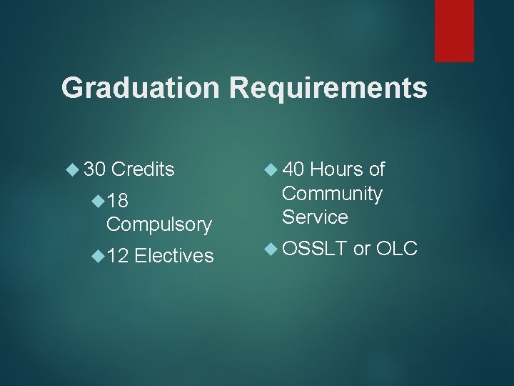 Graduation Requirements 30 Credits 18 Compulsory 12 Electives 40 Hours of Community Service OSSLT