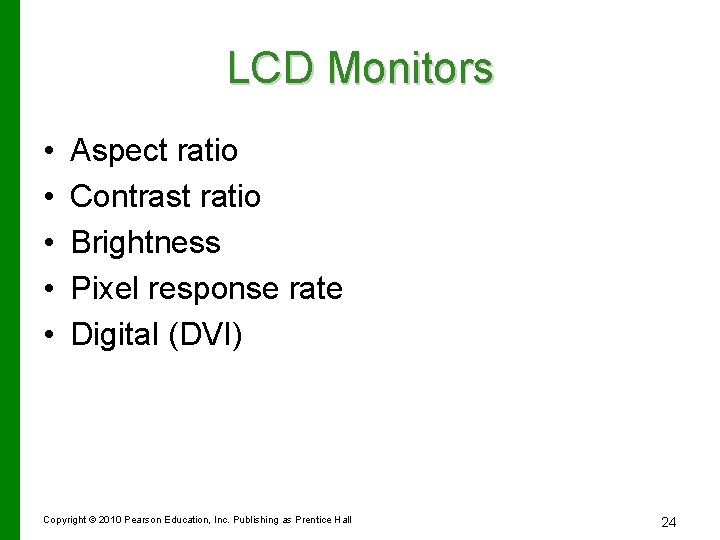 LCD Monitors • • • Aspect ratio Contrast ratio Brightness Pixel response rate Digital