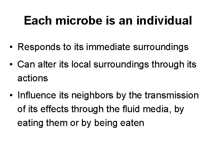Each microbe is an individual • Responds to its immediate surroundings • Can alter