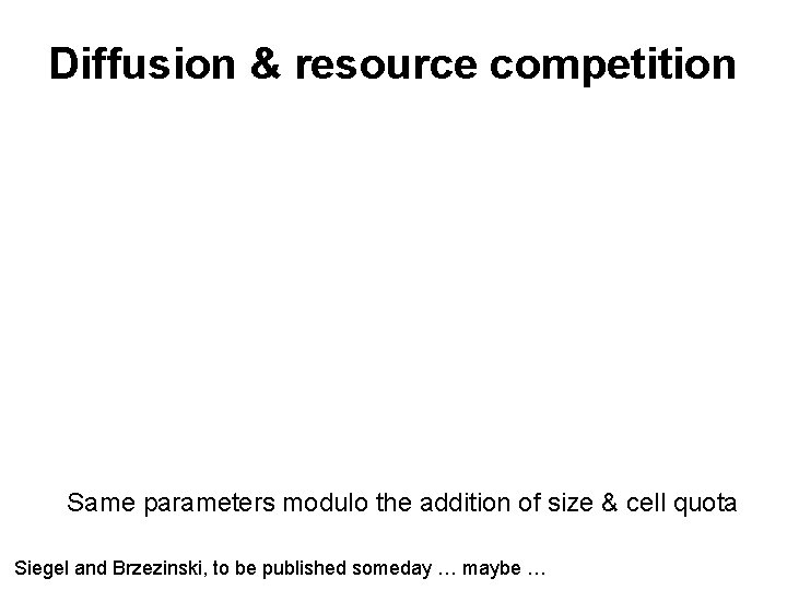 Diffusion & resource competition Same parameters modulo the addition of size & cell quota