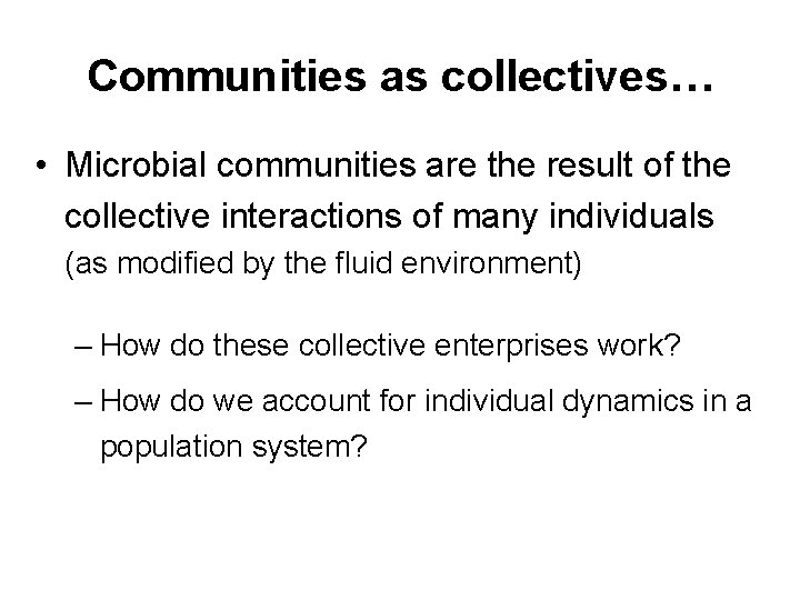 Communities as collectives… • Microbial communities are the result of the collective interactions of