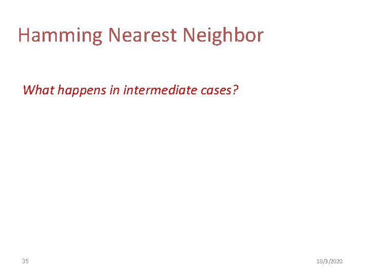 Hamming Nearest Neighbor What happens in intermediate cases? 35 10/3/2020 