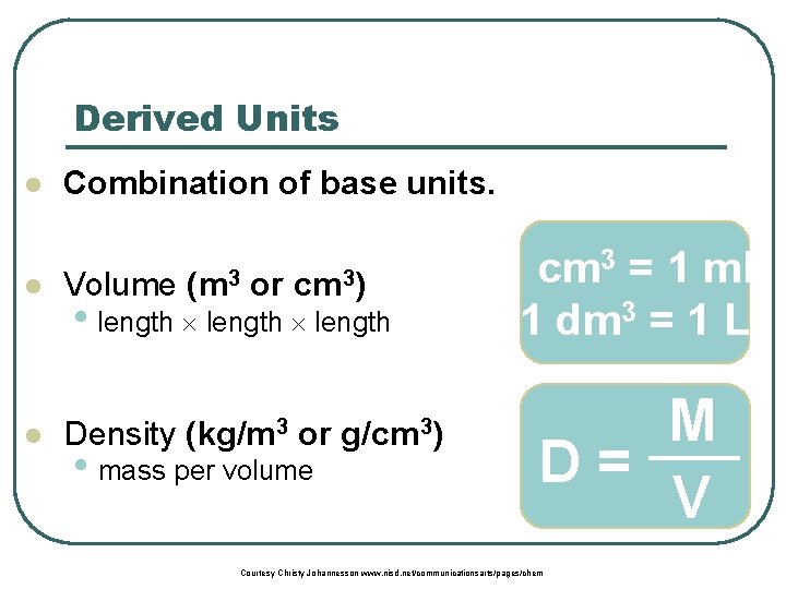 Derived Units l Combination of base units. l Volume (m 3 or cm 3)