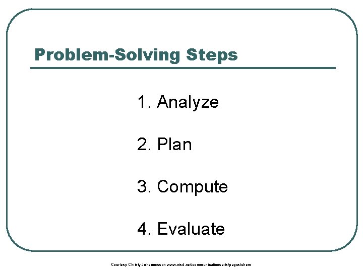 Problem-Solving Steps 1. Analyze 2. Plan 3. Compute 4. Evaluate Courtesy Christy Johannesson www.