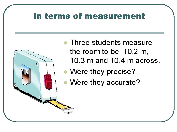 In terms of measurement l l l Three students measure the room to be