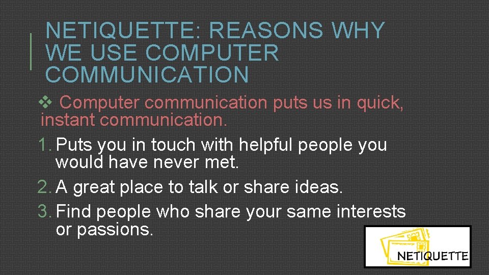 NETIQUETTE: REASONS WHY WE USE COMPUTER COMMUNICATION v Computer communication puts us in quick,