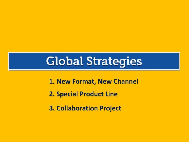 1. New Format, New Channel 2. Special Product Line 3. Collaboration Project 