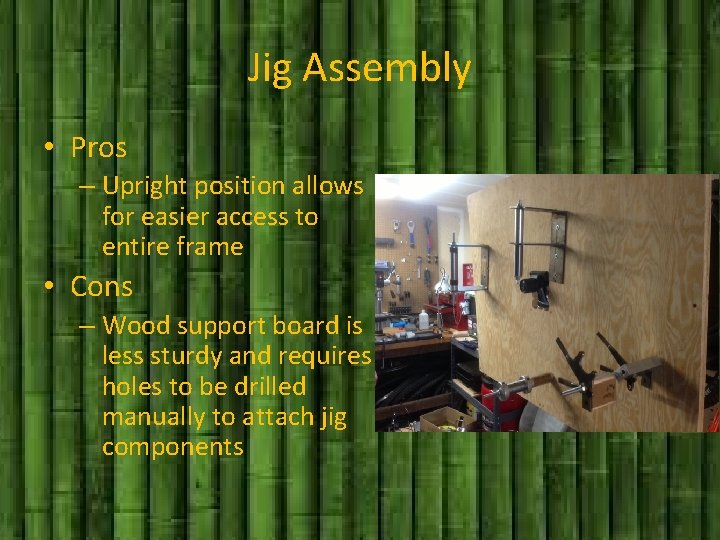 Jig Assembly • Pros – Upright position allows for easier access to entire frame