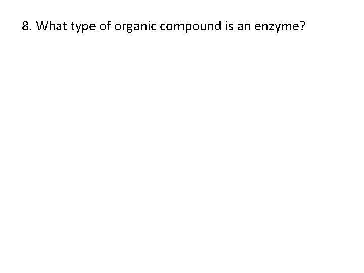 8. What type of organic compound is an enzyme? 