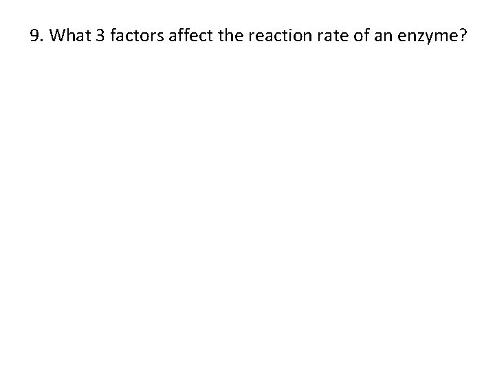 9. What 3 factors affect the reaction rate of an enzyme? 