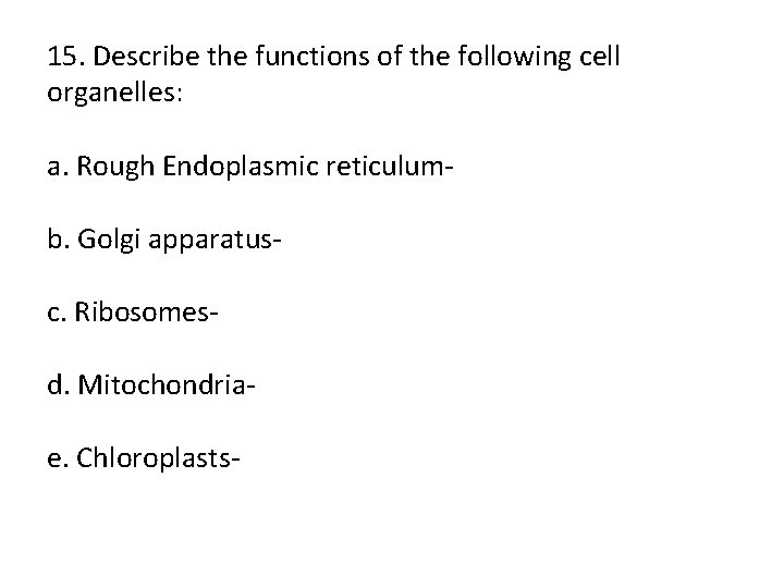 15. Describe the functions of the following cell organelles: a. Rough Endoplasmic reticulum b.