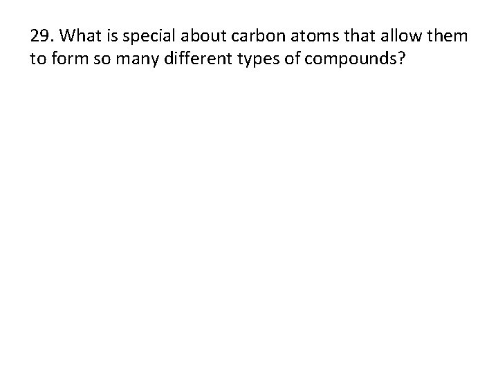 29. What is special about carbon atoms that allow them to form so many