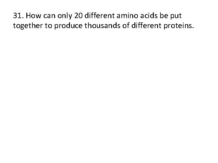 31. How can only 20 different amino acids be put together to produce thousands
