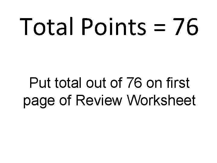 Total Points = 76 Put total out of 76 on first page of Review