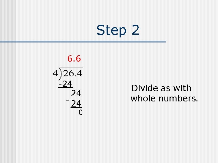 Step 2 6. 6 -24 24 - 24 0 Divide as with whole numbers.