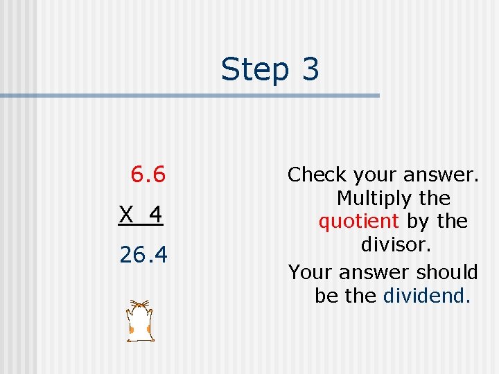 Step 3 6. 6 X 4 26. 4 Check your answer. Multiply the quotient