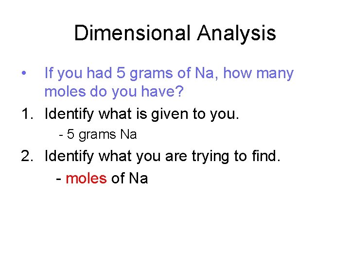 Dimensional Analysis • If you had 5 grams of Na, how many moles do