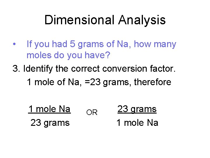 Dimensional Analysis • If you had 5 grams of Na, how many moles do