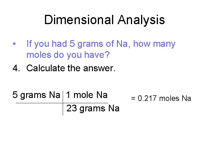 Dimensional Analysis • If you had 5 grams of Na, how many moles do