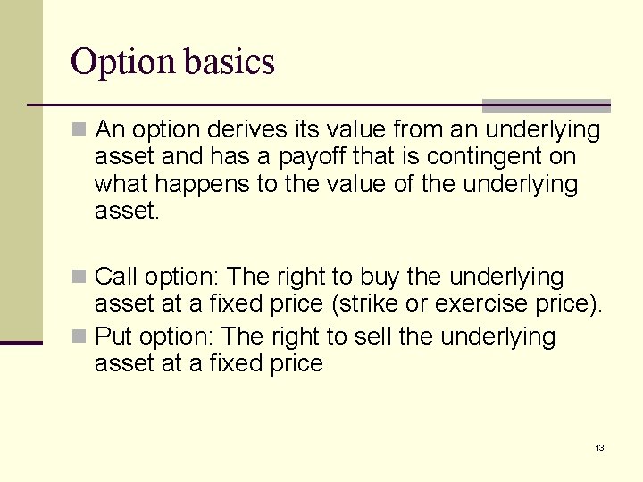 Option basics n An option derives its value from an underlying asset and has