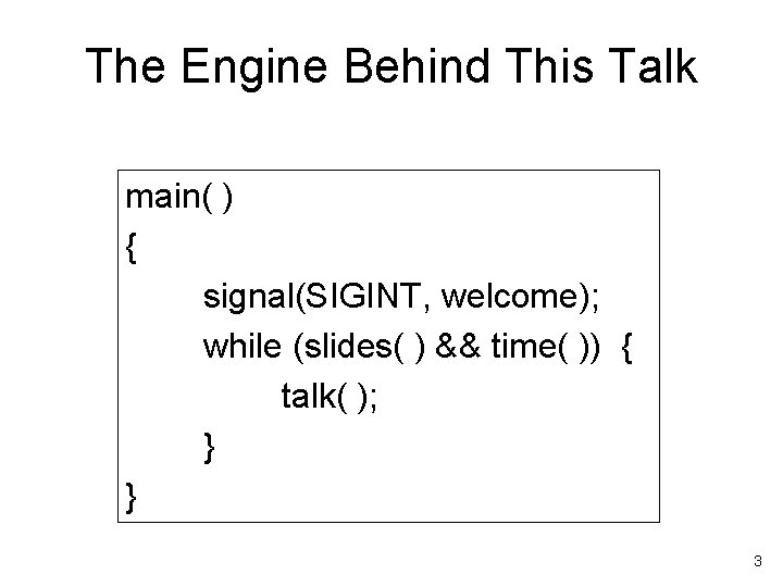 The Engine Behind This Talk main( ) { signal(SIGINT, welcome); while (slides( ) &&